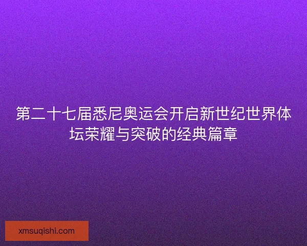 第二十七届悉尼奥运会开启新世纪世界体坛荣耀与突破的经典篇章